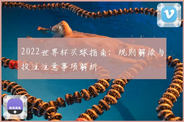 2022世界杯买球指南:规则解读与投注注意事项解析