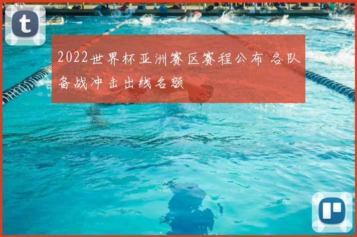 2022世界杯亚洲赛区赛程公布 各队备战冲击出线名额