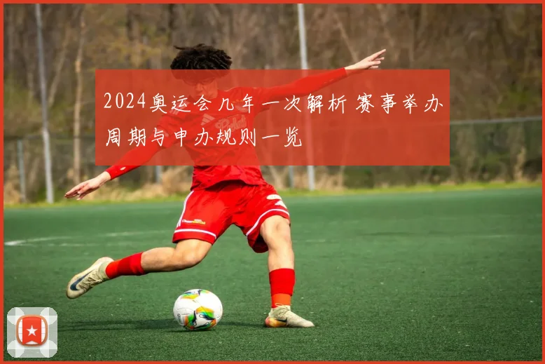 2024奥运会几年一次解析 赛事举办周期与申办规则一览