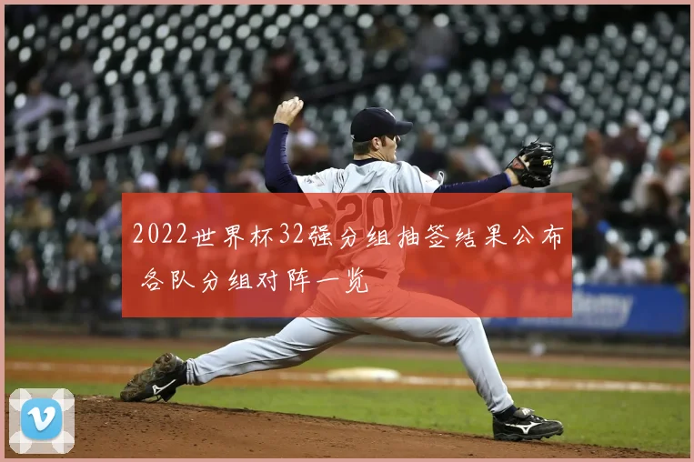 2022世界杯32强分组抽签结果公布 各队分组对阵一览