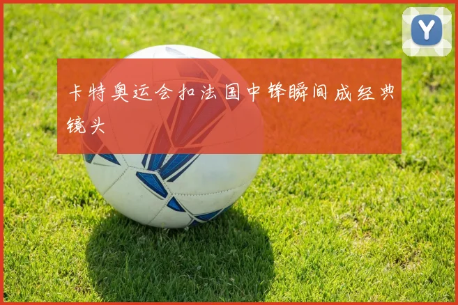 卡特奥运会扣法国中锋瞬间成经典镜头