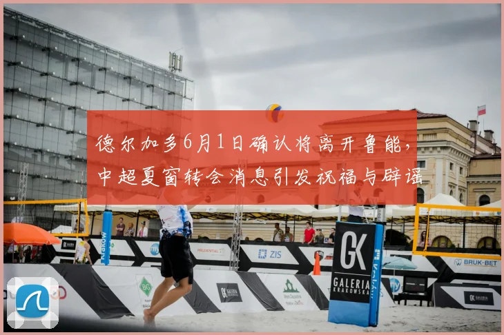 德尔加多6月1日确认将离开鲁能，中超夏窗转会消息引发祝福与辟谣_韩鹏_比赛_球迷