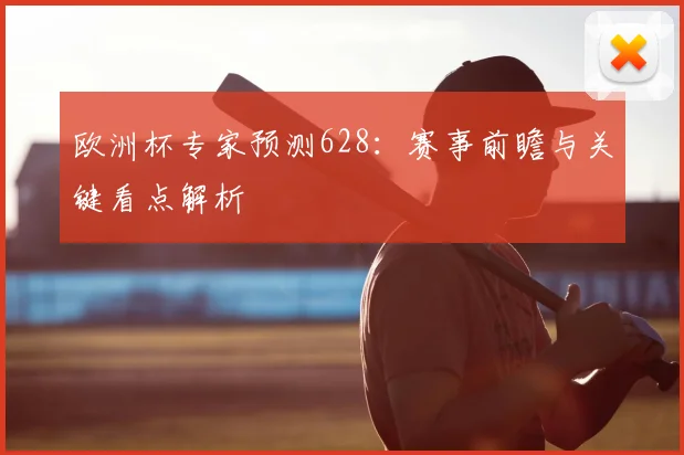 欧洲杯专家预测628：赛事前瞻与关键看点解析