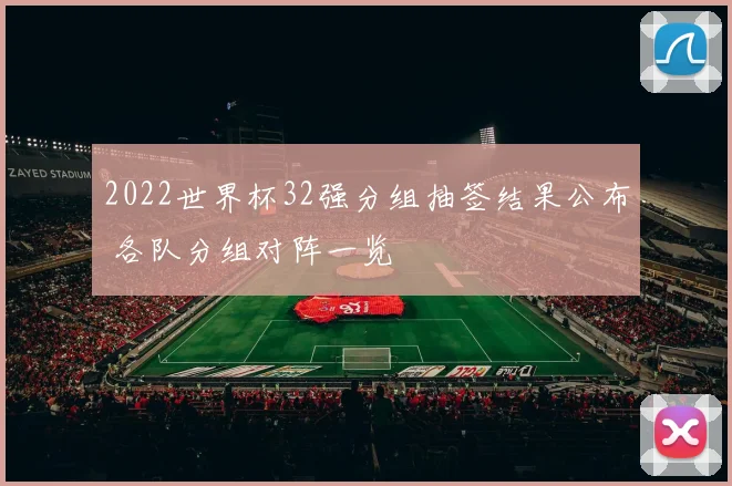 2022世界杯32强分组抽签结果公布 各队分组对阵一览